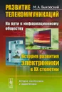 Развитие телекоммуникаций. На пути к информационному обществу. История развития электроники в XX столетии - Быховский М.А.