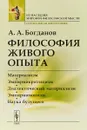 Философия живого опыта. Материализм, эмпириокритицизм, диалектический материализм, эмпириомонизм, наука будущего - А. А. Богданов