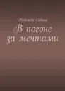 В погоне за мечтами - Савина Надежда