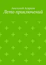 Лето приключений. Настоящий друг не позволит тебе совершать глупости в одиночку - Агарков Анатолий