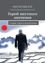 Герой местного значения. Предвестники большой войны - Кот Ростислав