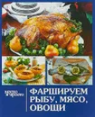 Фаршируем рыбу, мясо, овощи - Е. В. Руфанова