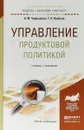 Управление продуктовой политикой. Учебник и практикум - А. М. Чернышева, Т. Н. Якубова