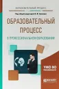 Образовательный процесс в профессиональном образовании. Учебное пособие для вузов - В. И. Блинов