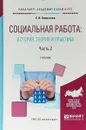 Социальная работа: история, теория и практика в 2-х частях. Часть 2. Учебник для академического бакалавриата - Е. И. Холостова