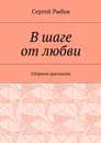 В шаге от любви. Сборник рассказов - Рыбак Сергей