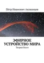 Эфирное устройство Мира. Теория Всего - Акованцев Пётр Иванович