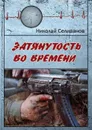 Затянутость во времени. Документальная повесть о событиях второй чеченской кампании - Селиванов Николай