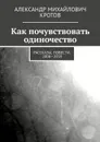 Как почувствовать одиночество. Рассказы, повести. 2008—2018 - Кротов Александр Михайлович