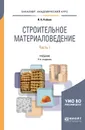 Строительное материаловедение в 2 частях. Часть 1. Учебник для академического бакалавриата - И. А. Рыбьев