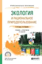 Экология и рациональное природопользование. Учебник и практикум для СПО - Гурова Т. Ф., Назаренко Л. В.