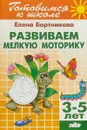 Развиваем мелкую моторику. Для детей 3-5 лет - Елена Бортникова