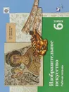 Изобразительное искусство. 6 класс. Рабочая тетрадь - Е. А. Ермолинская