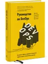 Руководство по DevOps. Как добиться гибкости, надежности и безопасности мирового уровня в технологических компаниях - Джен Ким, Патрик Дебуа, Джон Уиллис, Джез Хамбл