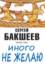 Иного не желаю. Опасные тайны - Бакшеев Сергей