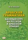 Арабская грамматика. Базовый курс на русском и арабском языках. Учебное пособие - В. В. Лебедев