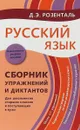 Русский язык. Сборник упражнений и диктантов для школьников старших классов и поступающих в ВУЗы - Д.Э. Розенталь