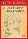 Путь к Баху. Учимся играть полифонию. Учебно-методическое пособие - М. С. Платунова