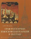 Граф Ростопчин и московская полиция в 1812 году - А.Ю. Шаламов