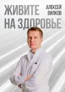 Живите на здоровье - Вилков Алексей Сергеевич