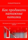Как продавать натяжные потолки. Методическое пособие по организации продаж - Булатов Алексей