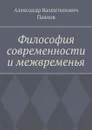 Философия современности и межвременья. Издание 3-е, исправленное и дополненное - Павлов Александр Валентинович