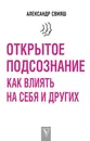 Открытое подсознание. Как влиять на себя и других - Свияш Александр Григорьевич