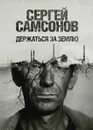 Держаться за землю - Сергей Самсонов