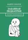 Забавная педиатрия. Монологи новорожденного - Соколов Андрей Львович