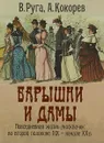 Барышни и дамы. Повседневная жизнь москвичек во второй половине XIX - начале ХХ в. - В. Руга, А. Кокорев