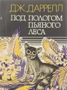 Под пологом пьяного леса - Даррелл Дж.