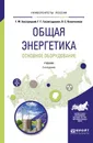 Общая энергетика. Основное оборудование. Учебник - Г. Ф. Быстрицкий, Г. Г. Гасангаджиев, В. С. Кожиченков