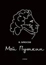 Мой Пушкин - В. Брюсов