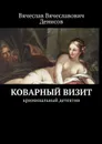 Коварный визит. Криминальный детектив - Денисов Вячеслав Вячеславович