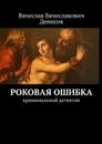 Роковая ошибка. Криминальный детектив - Денисов Вячеслав Вячеславович