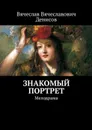 Знакомый портрет. Мелодрама - Денисов Вячеслав Вячеславович