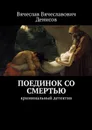 Поединок со смертью. Криминальный детектив - Денисов Вячеслав Вячеславович