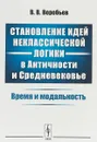 Становление идей неклассической логики в Античности и Средневековье. Время и модальность. - В.В. Воробьев