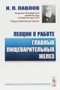 Лекции о работе главных пищеварительных желез - Иван Павлов