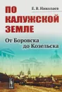 По Калужской земле. От Боровска до Козельска - Николаев Е.В.