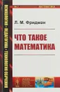 Что такое математика. Истоки, развитие, современное состояние - Фридман Л.М.