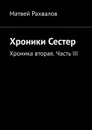 Хроники Сестер. Хроника вторая. Часть III - Рахвалов Матвей