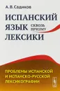 Испанский язык сквозь призму лексики. Проблемы испанской и испанско-русской лексикографии - А. В. Садиков