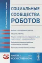 Социальные сообщества роботов. Эмоции и темперамент роботов. Общение роботов. Модели контагиозного, подражательного и агрессивного поведения роботов. Командное поведение роботов и образование коалиций. Пространственная память анимата - Карпов В.Э., Карпова И.П., Кулинич А.А.