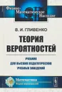 Теория вероятностей. Учебник для высших педагогических учебных заведений - Гливенко В.И.