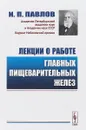 Лекции о работе главных пищеварительных желез - И. П. Павлов