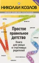 Простое правильное детство. Книга для умных и счастливых родителей - Н. Козлов