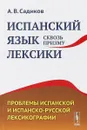 Испанский язык сквозь призму лексики. Проблемы испанской и испанско-русской лексикографии - А. В. Садиков