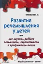 Развитие речемышления у детей, или Как научить ребенка запоминать, пересказывать и придумывать текст - Е. Пчёлкина