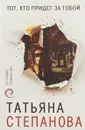 Тот, кто придет за тобой - Татьяна Степанова